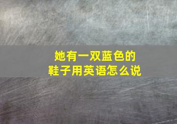 她有一双蓝色的鞋子用英语怎么说