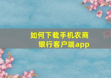 如何下载手机农商银行客户端app