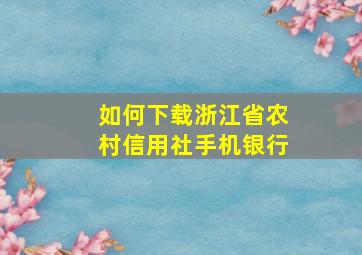 如何下载浙江省农村信用社手机银行