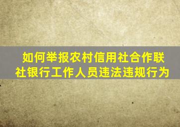 如何举报农村信用社合作联社银行工作人员违法违规行为