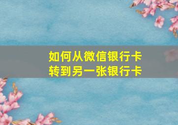 如何从微信银行卡转到另一张银行卡