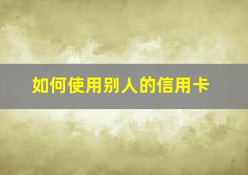 如何使用别人的信用卡