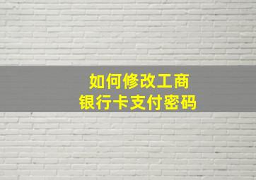 如何修改工商银行卡支付密码