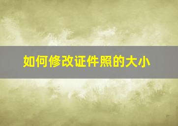 如何修改证件照的大小