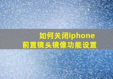 如何关闭iphone前置镜头镜像功能设置