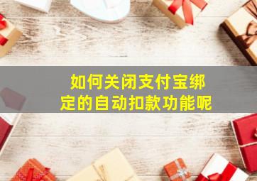 如何关闭支付宝绑定的自动扣款功能呢