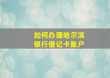 如何办理哈尔滨银行借记卡账户