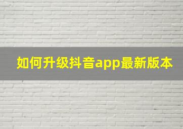 如何升级抖音app最新版本