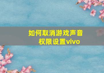 如何取消游戏声音权限设置vivo