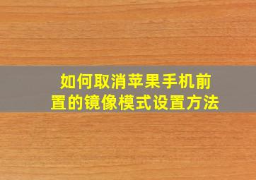 如何取消苹果手机前置的镜像模式设置方法