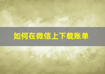 如何在微信上下载账单