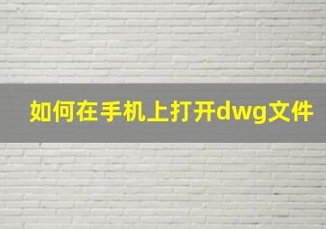 如何在手机上打开dwg文件