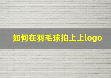 如何在羽毛球拍上上logo