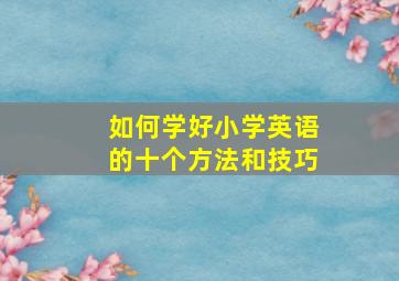 如何学好小学英语的十个方法和技巧