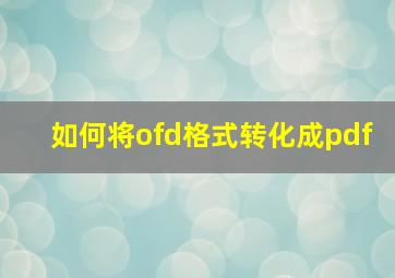 如何将ofd格式转化成pdf