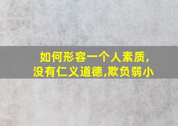 如何形容一个人素质,没有仁义道德,欺负弱小