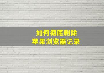 如何彻底删除苹果浏览器记录