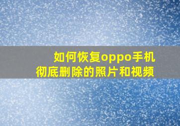 如何恢复oppo手机彻底删除的照片和视频