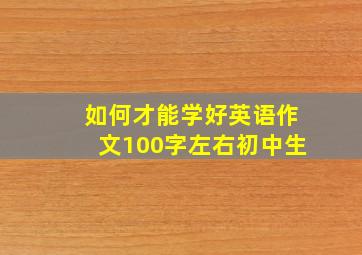 如何才能学好英语作文100字左右初中生