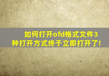 如何打开ofd格式文件3种打开方式终于立即打开了!