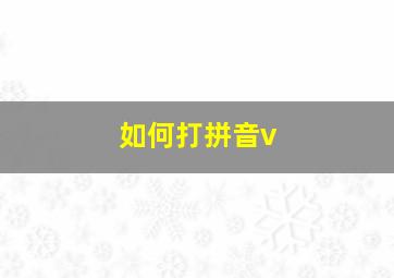 如何打拼音v