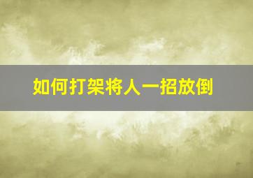 如何打架将人一招放倒