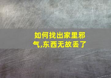 如何找出家里邪气,东西无故丢了