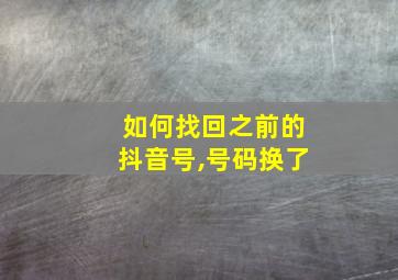 如何找回之前的抖音号,号码换了