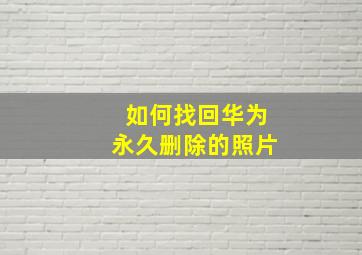 如何找回华为永久删除的照片