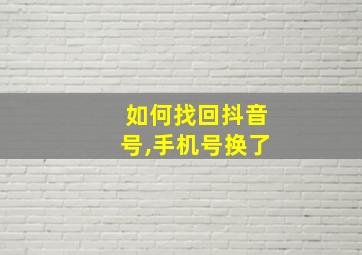 如何找回抖音号,手机号换了