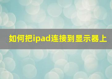 如何把ipad连接到显示器上