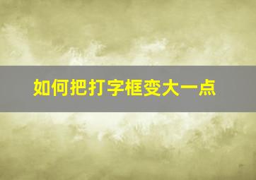 如何把打字框变大一点