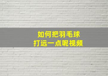 如何把羽毛球打远一点呢视频