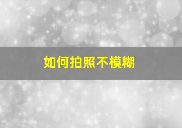 如何拍照不模糊