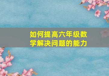 如何提高六年级数学解决问题的能力