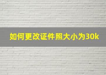 如何更改证件照大小为30k