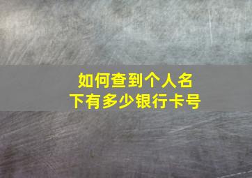 如何查到个人名下有多少银行卡号