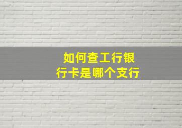 如何查工行银行卡是哪个支行