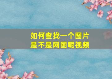 如何查找一个图片是不是网图呢视频