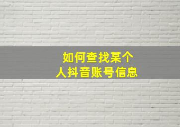 如何查找某个人抖音账号信息