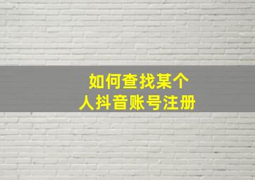 如何查找某个人抖音账号注册