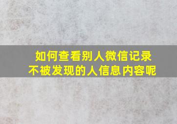 如何查看别人微信记录不被发现的人信息内容呢