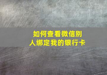 如何查看微信别人绑定我的银行卡