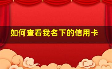 如何查看我名下的信用卡