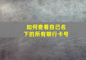 如何查看自己名下的所有银行卡号