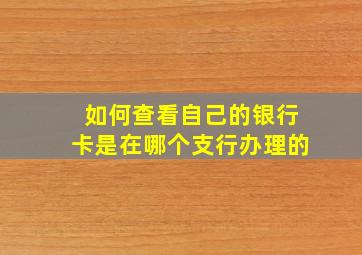 如何查看自己的银行卡是在哪个支行办理的