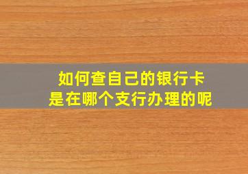 如何查自己的银行卡是在哪个支行办理的呢