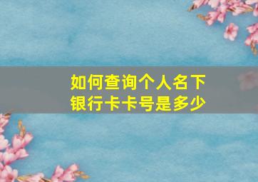 如何查询个人名下银行卡卡号是多少