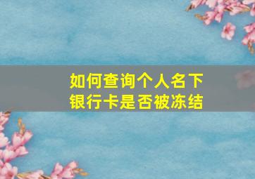 如何查询个人名下银行卡是否被冻结