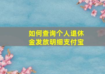 如何查询个人退休金发放明细支付宝